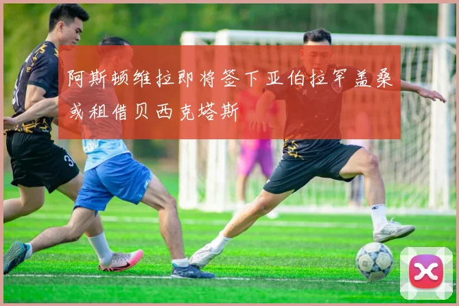 阿斯顿维拉即将签下亚伯拉罕盖桑或租借贝西克塔斯