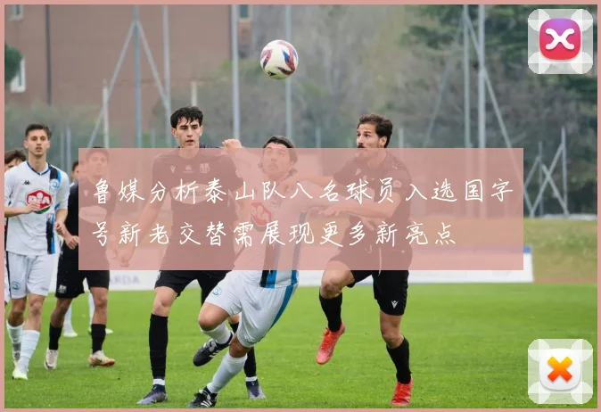 鲁媒分析泰山队八名球员入选国字号新老交替需展现更多新亮点