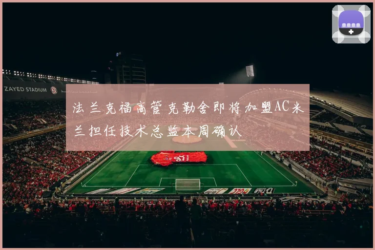 法兰克福高管克勒舍即将加盟AC米兰担任技术总监本周确认