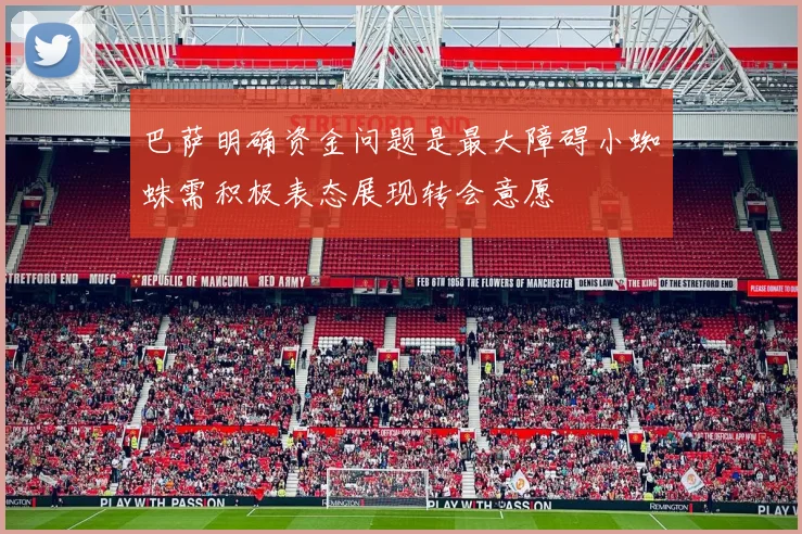 巴萨明确资金问题是最大障碍小蜘蛛需积极表态展现转会意愿