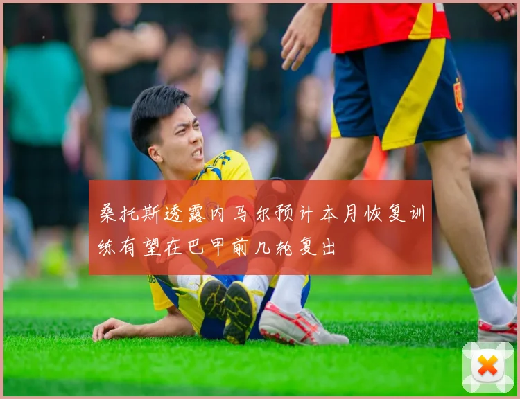 桑托斯透露内马尔预计本月恢复训练有望在巴甲前几轮复出