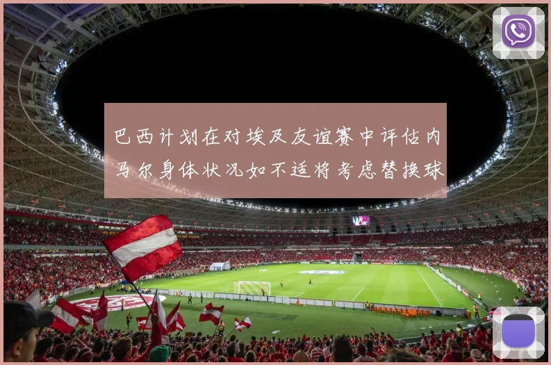 巴西计划在对埃及友谊赛中评估内马尔身体状况如不适将考虑替换球员