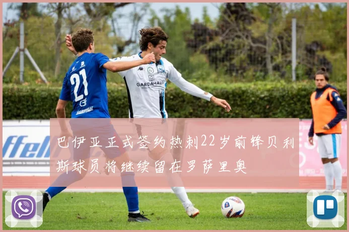 巴伊亚正式签约热刺22岁前锋贝利斯球员将继续留在罗萨里奥
