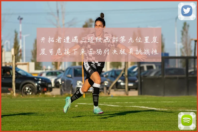 开拓者遭遇三连败西部第九位置岌岌可危接下来五场对决极具挑战性