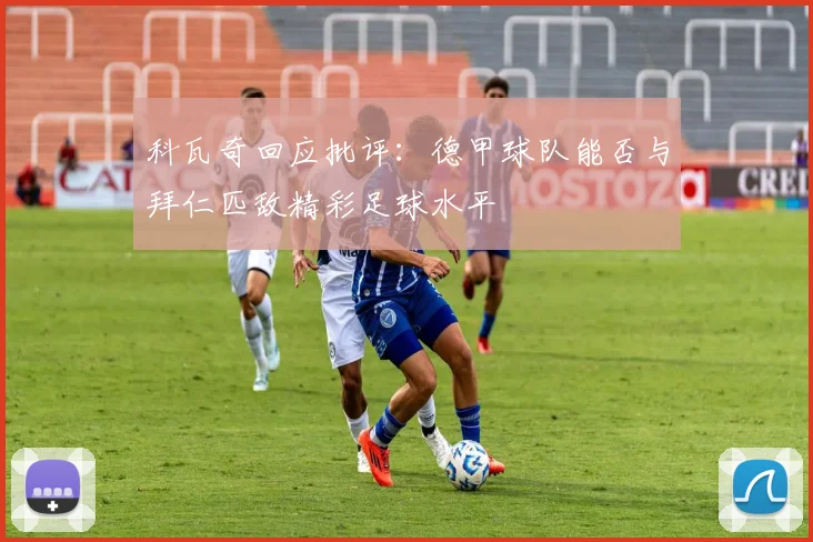 科瓦奇回应批评：德甲球队能否与拜仁匹敌精彩足球水平